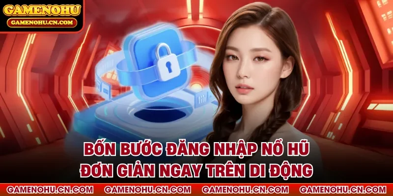 Bốn bước đăng nhập nổ hũ đơn giản ngay trên di động