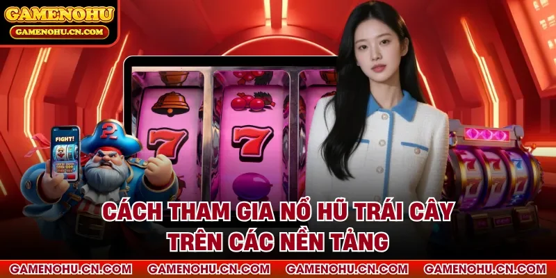 Cách tham gia nổ hũ trái cây trên các nền tảng