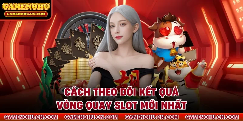 Cách theo dõi kết quả vòng quay slot mới nhất