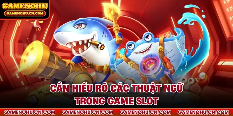 Cần hiểu rõ các thuật ngữ trong game slot