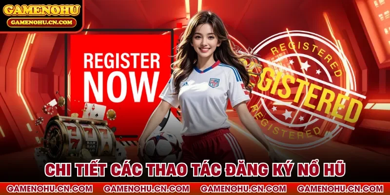 Chi tiết các thao tác đăng ký nổ hũ