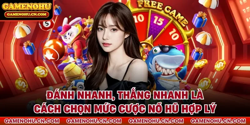 Đánh nhanh, thắng nhanh là cách chọn mức cược nổ hũ hợp lý