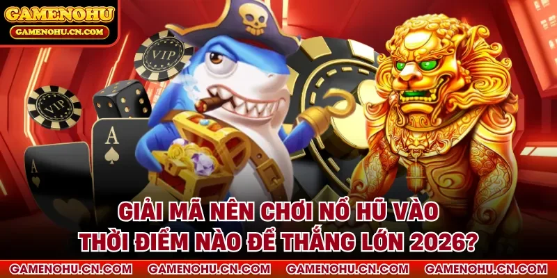 Nên chơi nổ hũ vào thời điểm nào