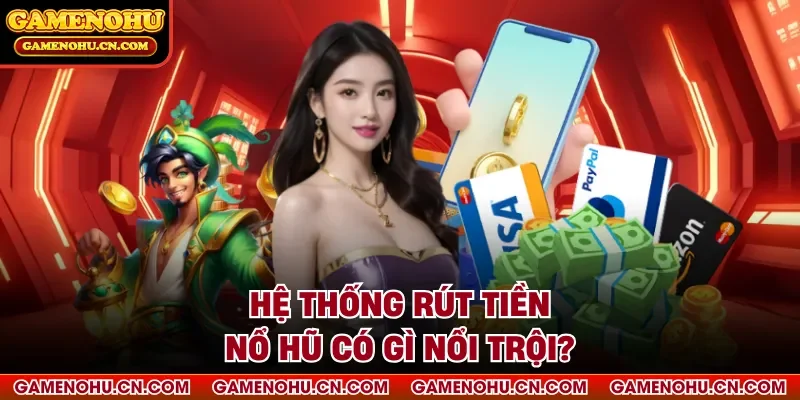 Hệ thống rút tiền nổ hũ có gì nổi trội?