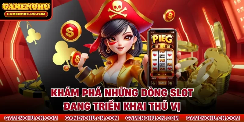 Khám phá những dòng slot đang triển khai thú vị