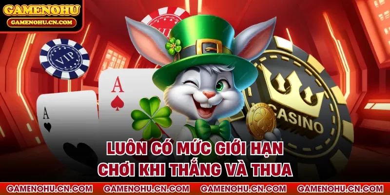 Luôn có mức giới hạn chơi khi thắng và thua