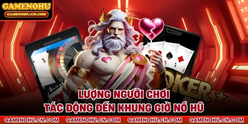 Lượng người chơi tác động đến khung giờ nổ hũ