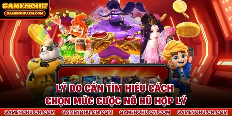 Lý do cần tìm hiểu cách chọn mức cược nổ hũ hợp lý