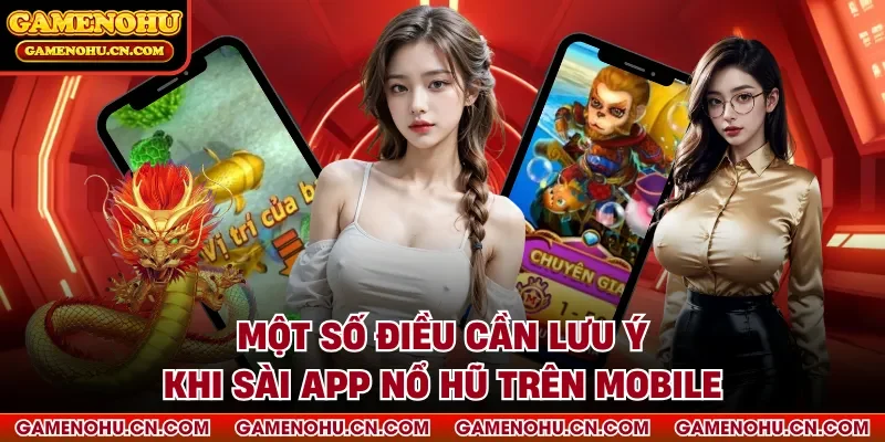 Một số điều cần lưu ý khi dùng app Nổ Hũ trên mobile