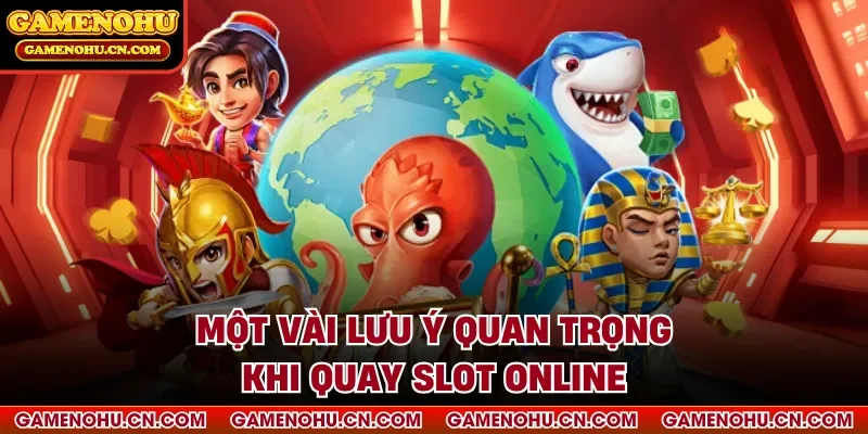 Một vài lưu ý quan trọng khi quay slot online