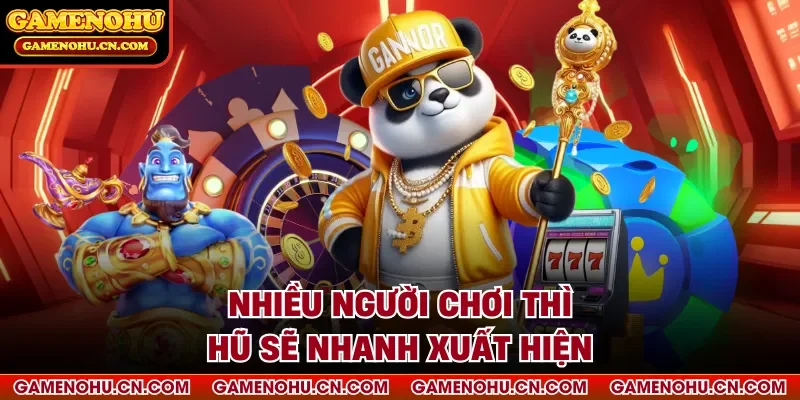 Nhiều người chơi thì hũ sẽ nhanh xuất hiện