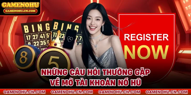 Những câu hỏi thường gặp về mở tài khoản nổ hũ