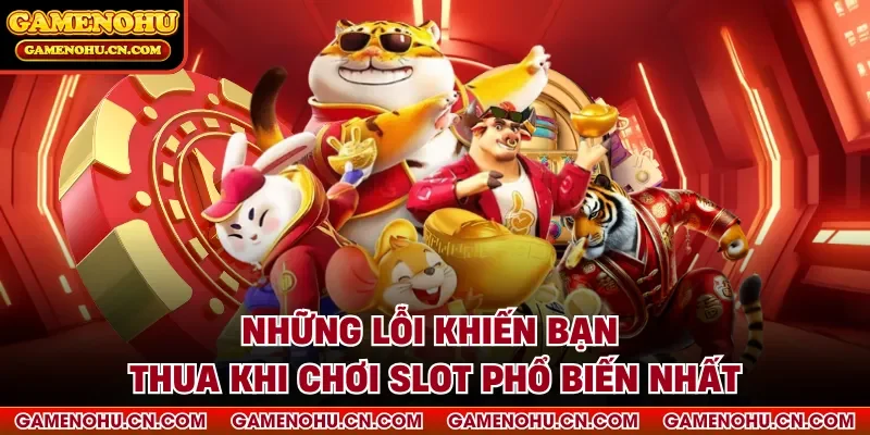 Những lỗi khiến bạn thua khi chơi slot phổ biến nhất
