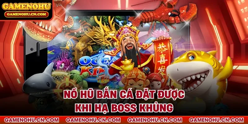 Nổ hũ bắn cá đặt được khi hạ boss khủng