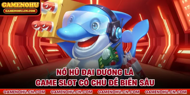 Nổ hũ đại dương là game slot có chủ đề biển sâu