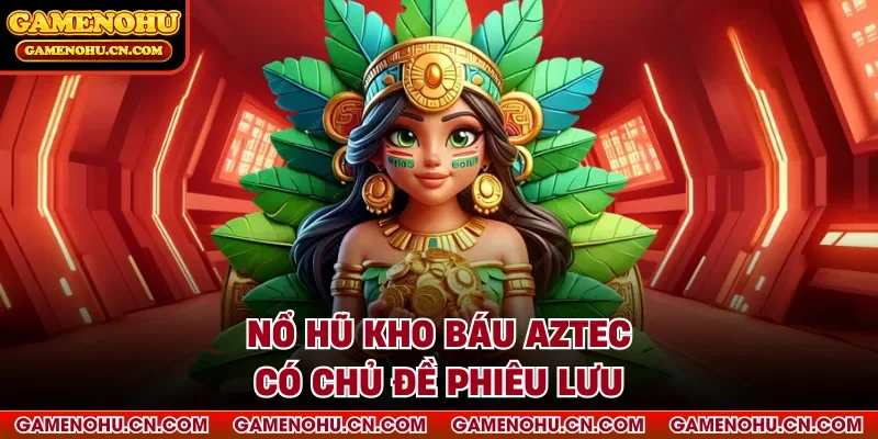 Nổ hũ Kho báu Aztec có chủ đề phiêu lưu