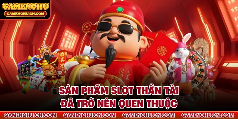 Sản phẩm slot thần tài đã trở nên quen thuộc