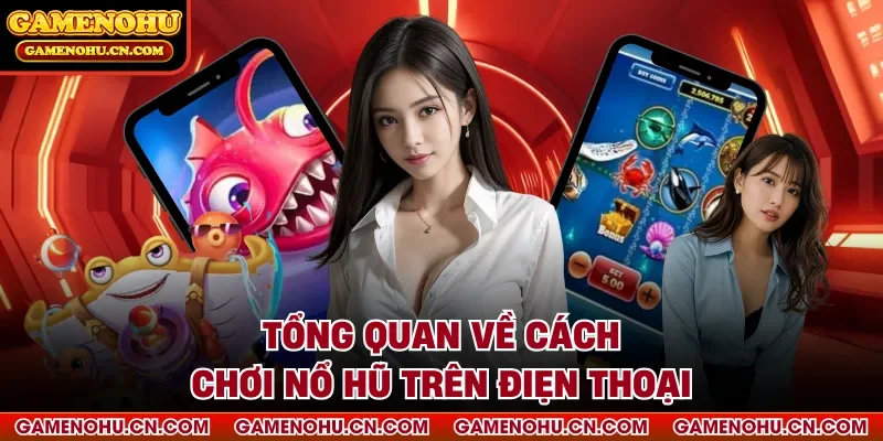 Tổng quan về cách chơi nổ hũ trên điẹn thoại