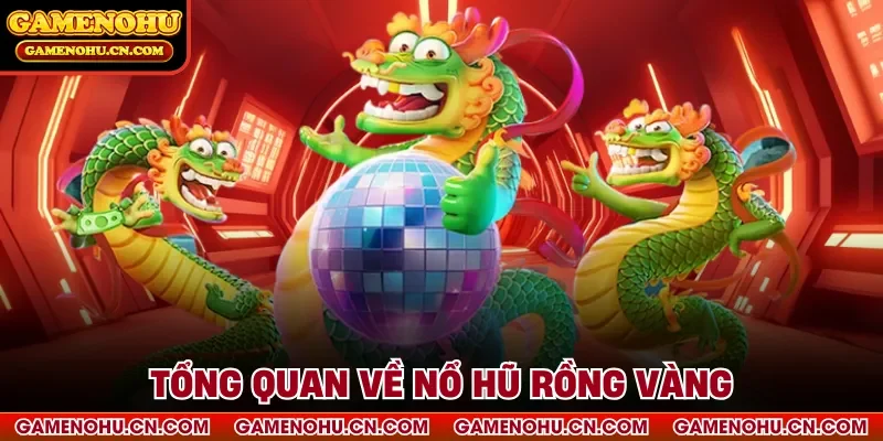 Tổng quan về nổ hũ rồng vàng