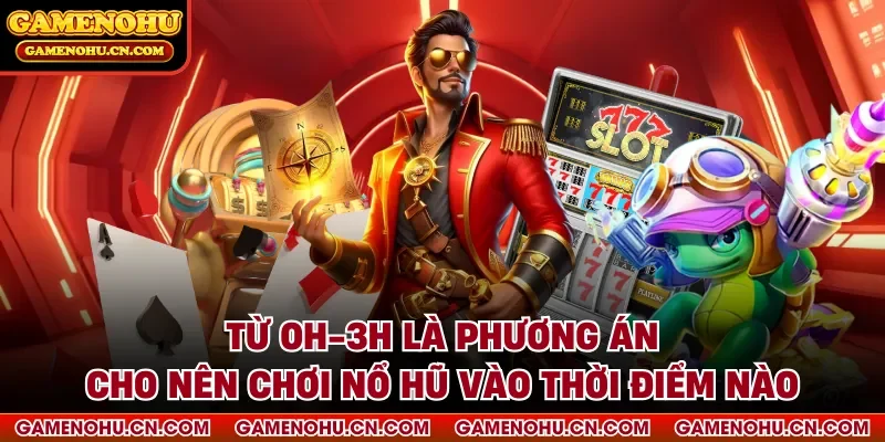 Từ 0h-3h là phương án cho nên chơi nổ hũ vào thời điểm nào